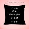 Ill Be There For You Friends Quote Decorative Pillow Cover