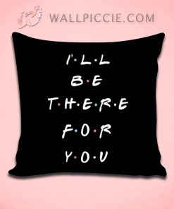 Ill Be There For You Friends Quote Decorative Pillow Cover